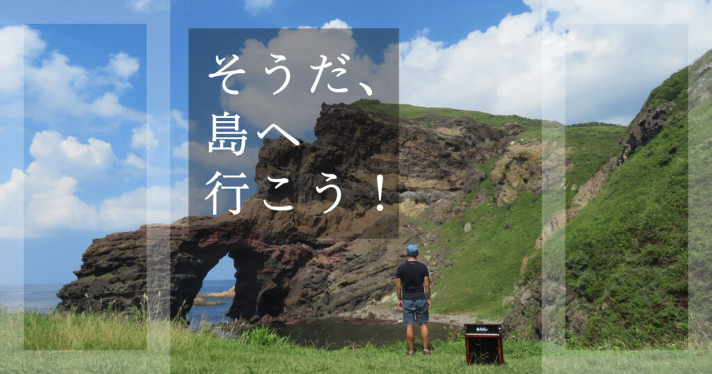そうだ、島へ行こう